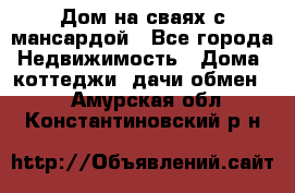 Дом на сваях с мансардой - Все города Недвижимость » Дома, коттеджи, дачи обмен   . Амурская обл.,Константиновский р-н